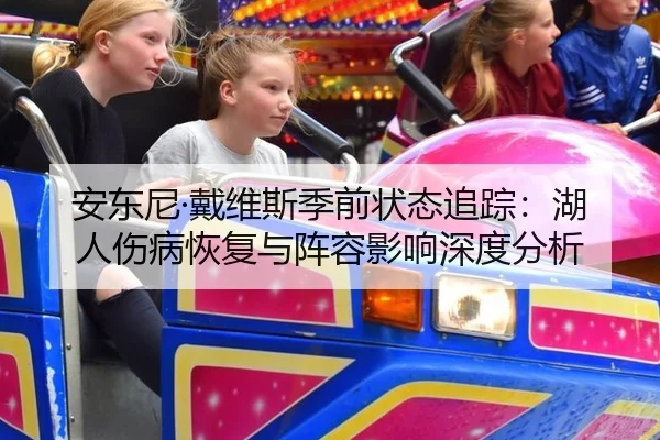 安东尼·戴维斯季前状态追踪：湖人伤病恢复与阵容影响深度分析
