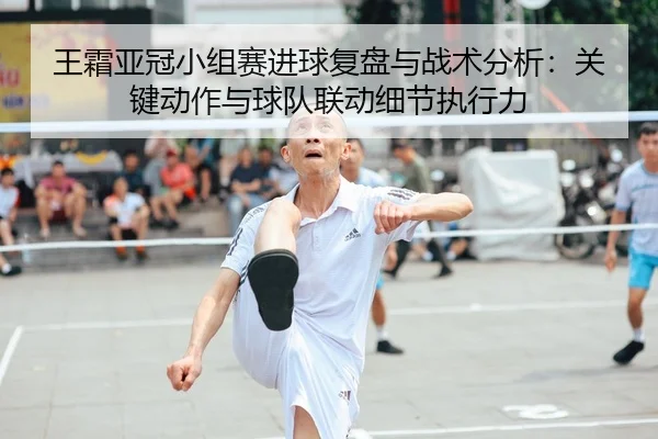 王霜亚冠小组赛进球复盘与战术分析：关键动作与球队联动细节执行力