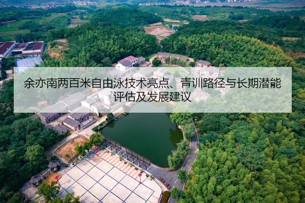 余亦南两百米自由泳技术亮点、青训路径与长期潜能评估及发展建议